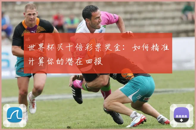 世界杯买十倍彩票奖金：如何精准计算你的潜在回报