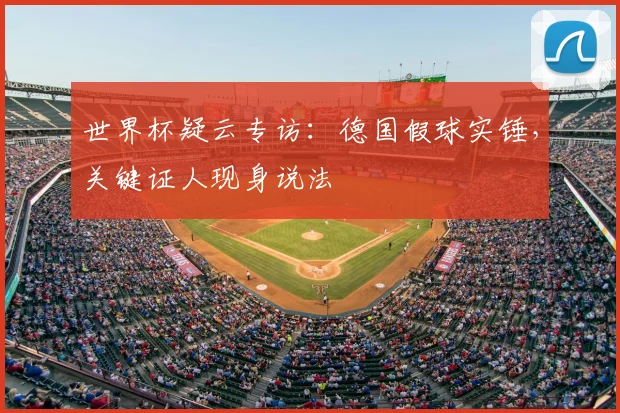 世界杯疑云专访：德国假球实锤，关键证人现身说法