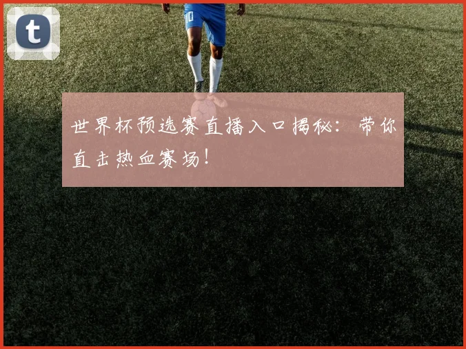 世界杯预选赛直播入口揭秘：带你直击热血赛场！