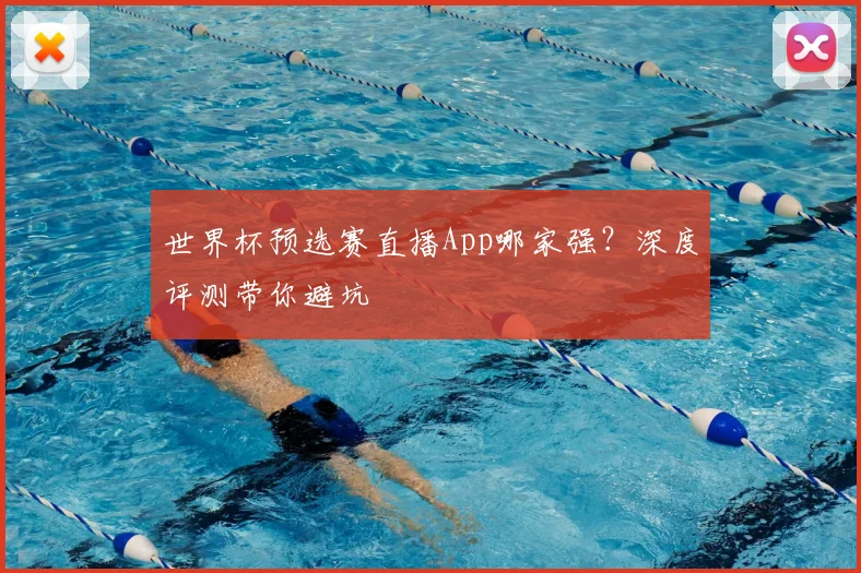 世界杯预选赛直播App哪家强?深度评测带你避坑