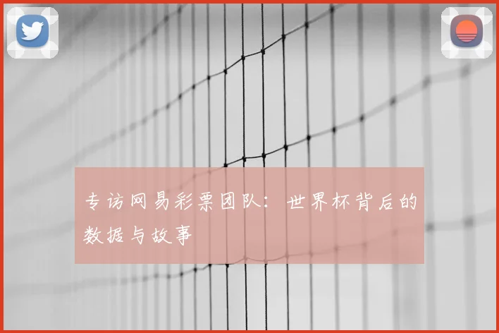 专访网易彩票团队：世界杯背后的数据与故事