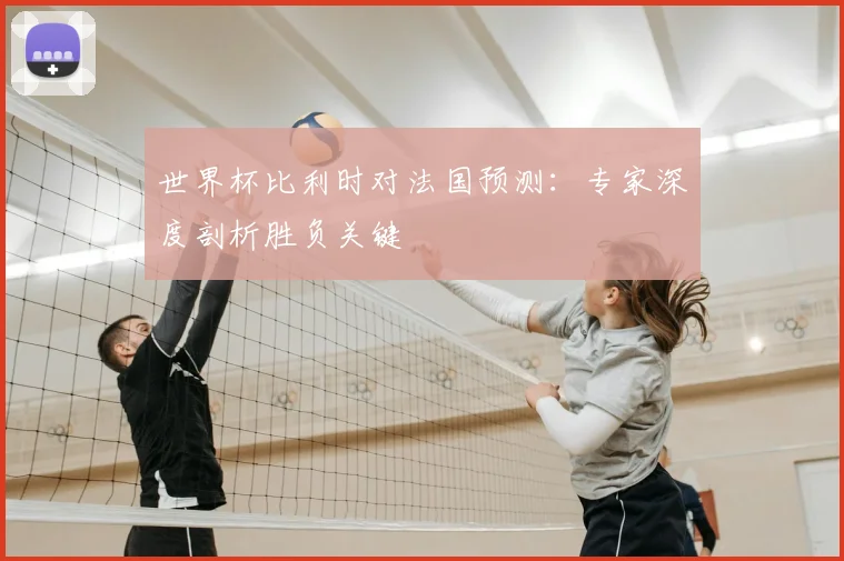 世界杯比利时对法国预测:专家深度剖析胜负关键