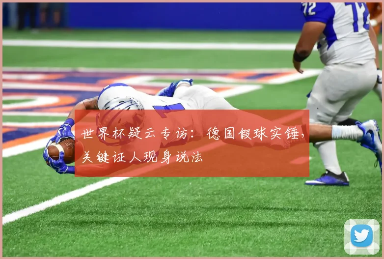 世界杯疑云专访：德国假球实锤，关键证人现身说法