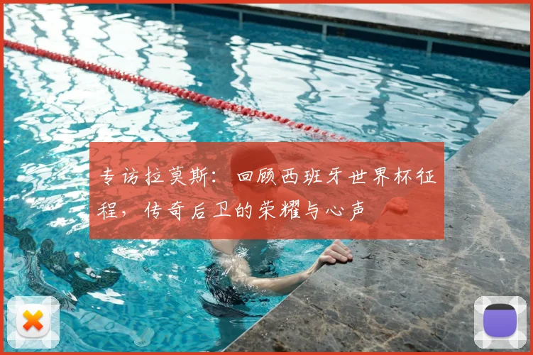 专访拉莫斯：回顾西班牙世界杯征程，传奇后卫的荣耀与心声