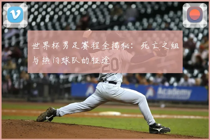 世界杯男足赛程全揭秘:死亡之组与热门球队的征途