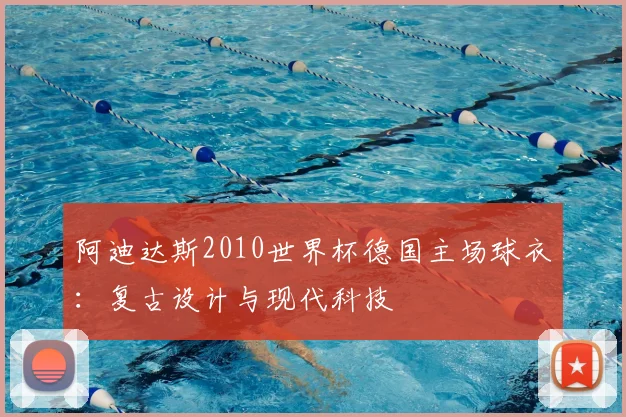 阿迪达斯2010世界杯德国主场球衣：复古设计与现代科技