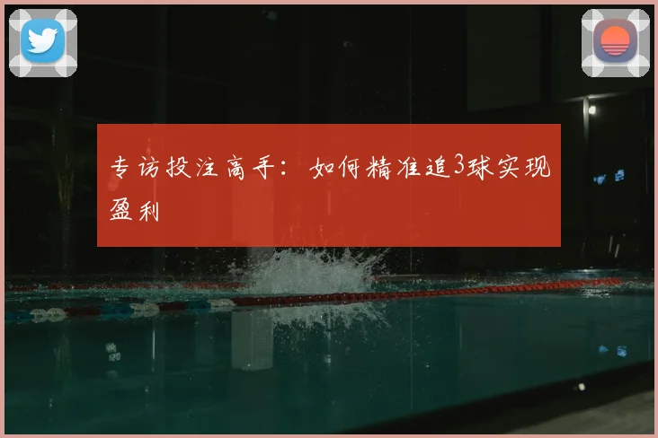 专访投注高手：如何精准追3球实现盈利