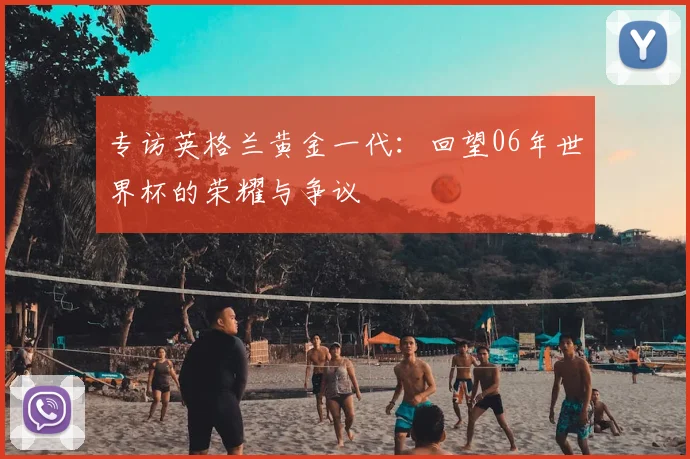 专访英格兰黄金一代:回望06年世界杯的荣耀与争议