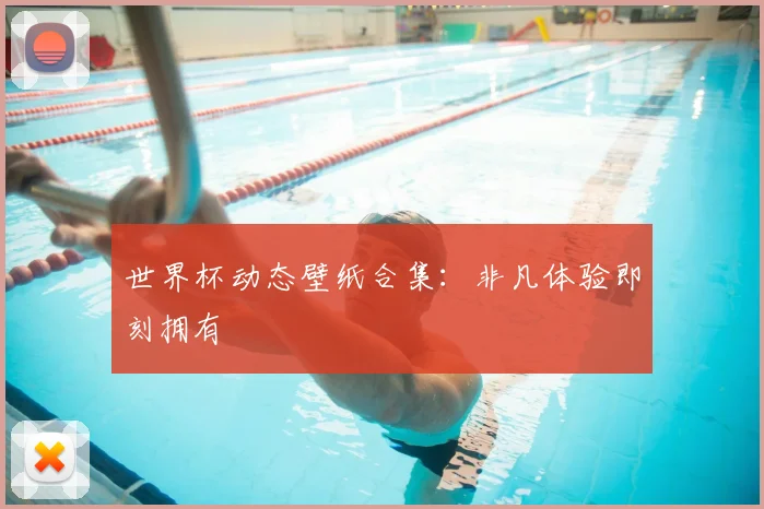 世界杯动态壁纸合集:非凡体验即刻拥有