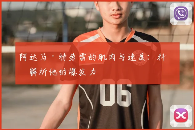 阿达马·特劳雷的肌肉与速度：科学解析他的爆发力