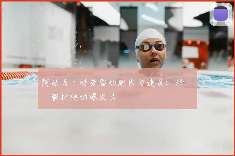阿达马·特劳雷的肌肉与速度：科学解析他的爆发力