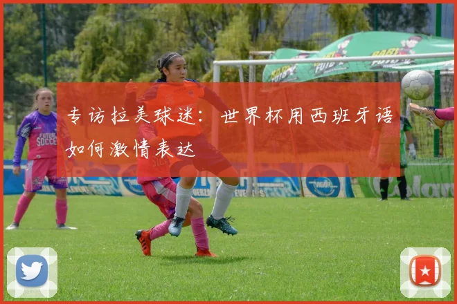 专访拉美球迷:世界杯用西班牙语如何激情表达