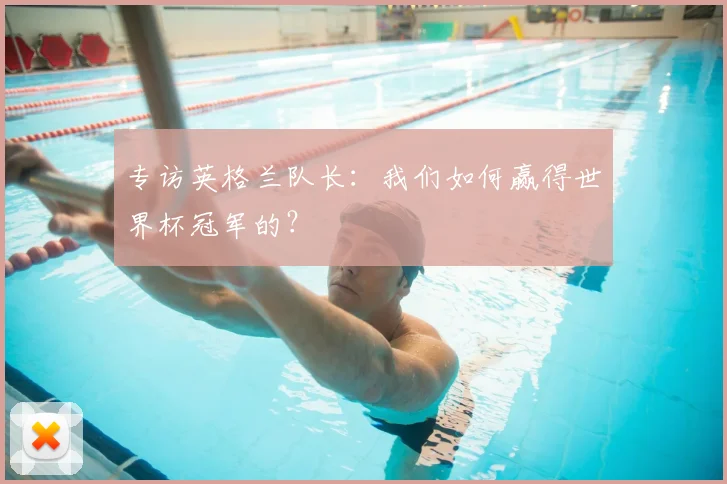 专访英格兰队长：我们如何赢得世界杯冠军的？